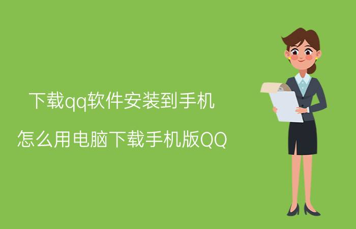 下载qq软件安装到手机 怎么用电脑下载手机版QQ？